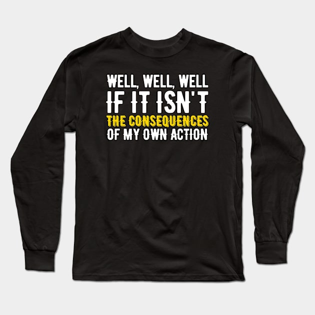 Well Funny Actions Humor Hilarious Consequences Long Sleeve T-Shirt by oneduystore